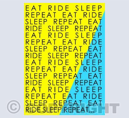 EAT, RIDE SLEEP...